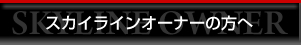 スカイラインオーナーの方へ